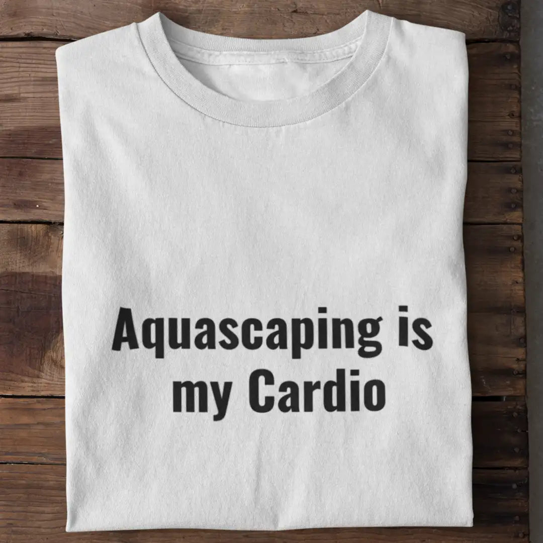 Aquascaping is my Cardio - Shirt