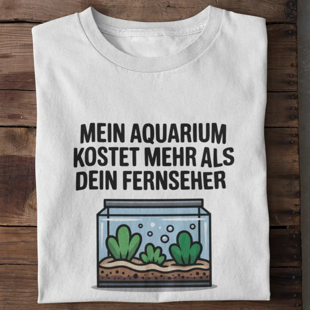 Mein Aquarium kostet mehr als dein Fernseher – Shirt